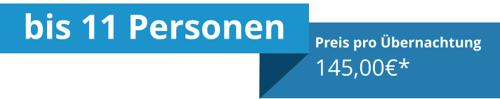 bis 11 Personen Preis pro Übernachtung 145,00€*